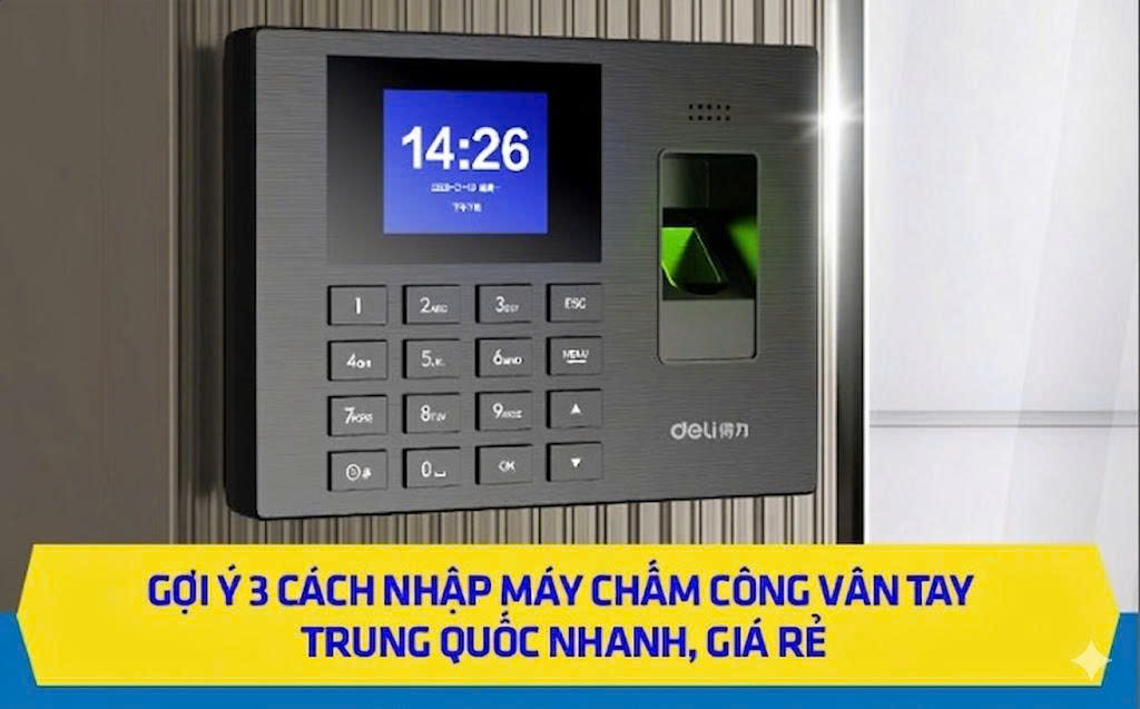 Gợi ý 3 cách nhập máy chấm công vân tay Trung Quốc nhanh, giá rẻ