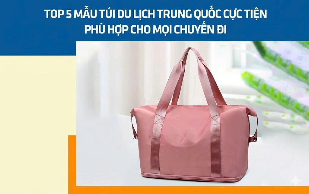 Top 5 mẫu túi du lịch Trung Quốc cực tiện phù hợp cho mọi chuyến đi