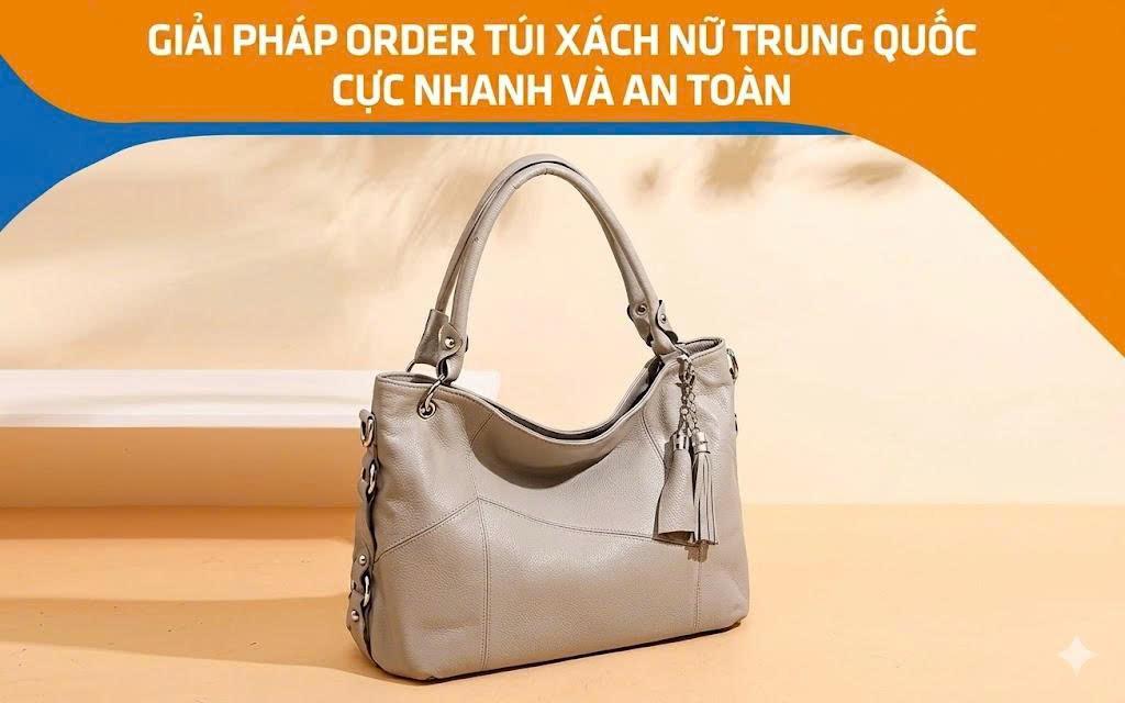 Giải pháp order túi xách nữ Trung Quốc cực nhanh và an toàn
