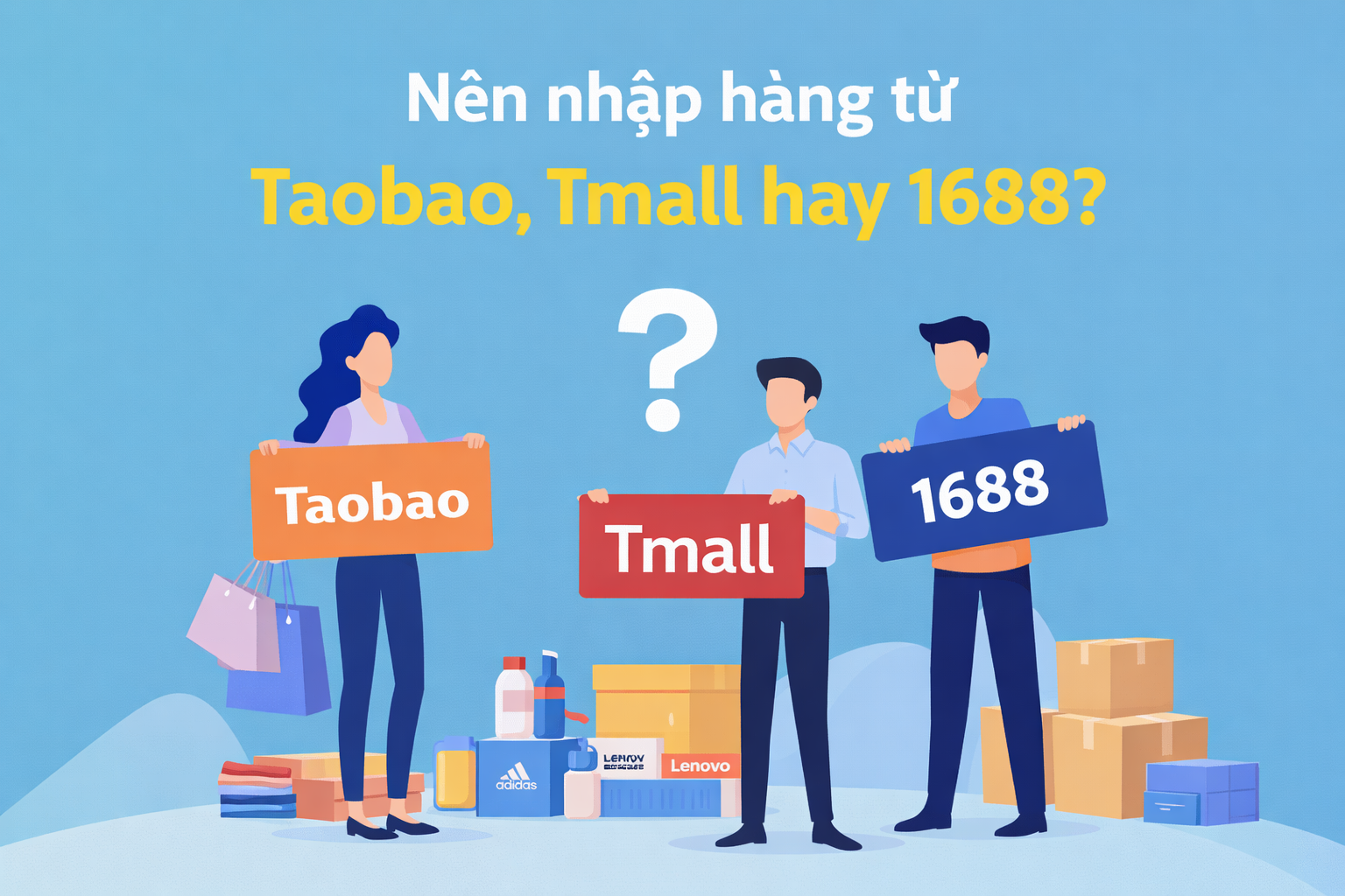 Nên nhập hàng từ Taobao, Tmall hay 1688?